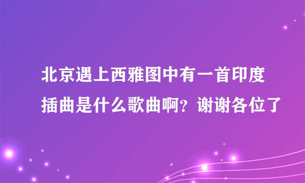 北京遇上西雅图中有一首印度插曲是什么歌曲啊？谢谢各位了