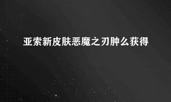 亚索新皮肤恶魔之刃肿么获得