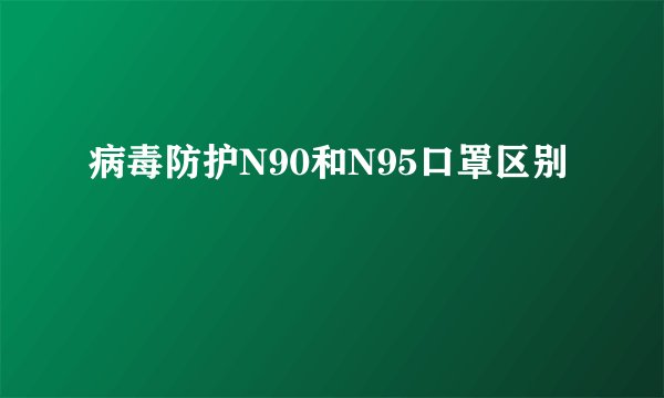 病毒防护N90和N95口罩区别