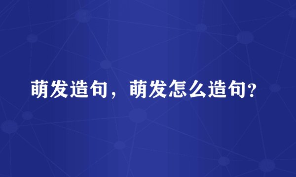 萌发造句，萌发怎么造句？