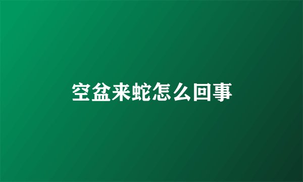 空盆来蛇怎么回事