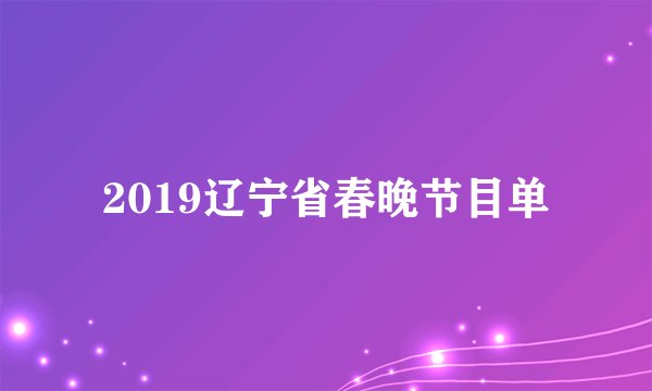 2019辽宁省春晚节目单