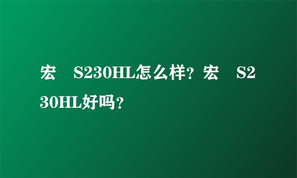 宏碁S230HL怎么样？宏碁S230HL好吗？