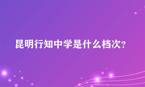 昆明行知中学是什么档次？