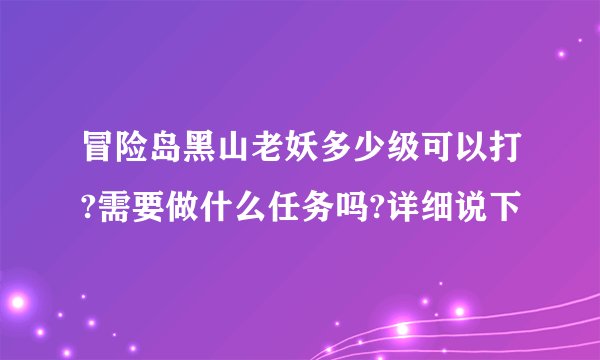 冒险岛黑山老妖多少级可以打?需要做什么任务吗?详细说下