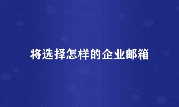 将选择怎样的企业邮箱