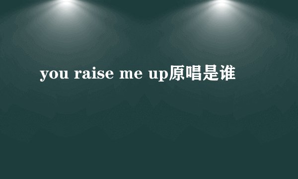 you raise me up原唱是谁