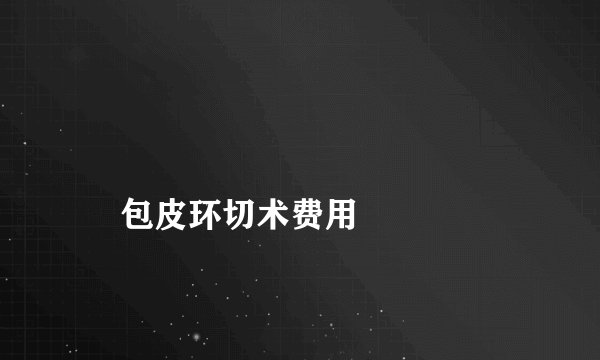 
    包皮环切术费用
  