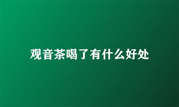 观音茶喝了有什么好处