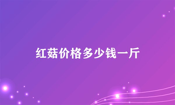 红菇价格多少钱一斤