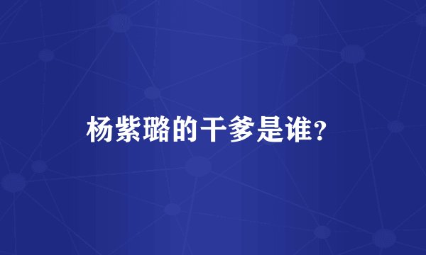 杨紫璐的干爹是谁？