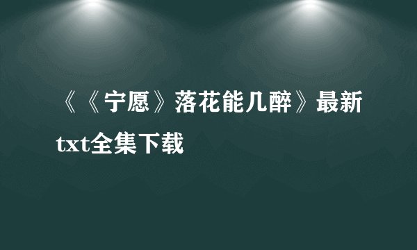 《《宁愿》落花能几醉》最新txt全集下载