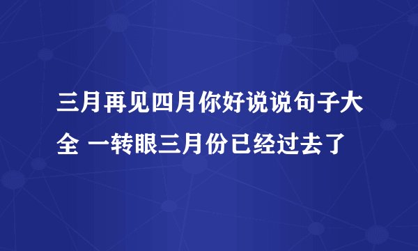 三月再见四月你好说说句子大全 一转眼三月份已经过去了