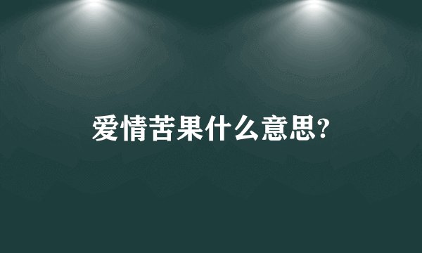 爱情苦果什么意思?