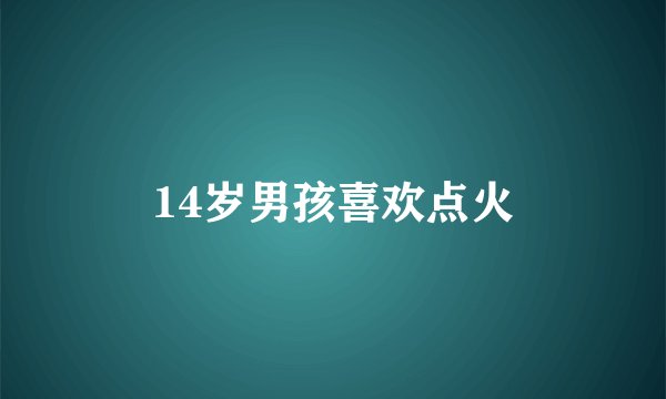 14岁男孩喜欢点火