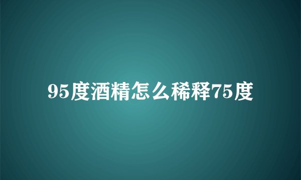 95度酒精怎么稀释75度