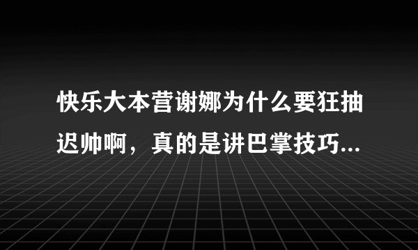 快乐大本营谢娜为什么要狂抽迟帅啊，真的是讲巴掌技巧吗，是不是有什么过节啊