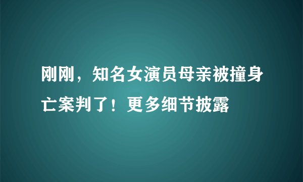刚刚，知名女演员母亲被撞身亡案判了！更多细节披露