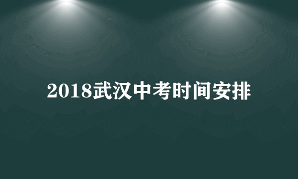 2018武汉中考时间安排