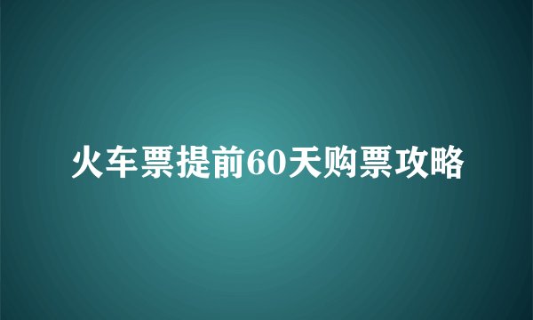火车票提前60天购票攻略