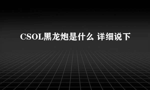 CSOL黑龙炮是什么 详细说下