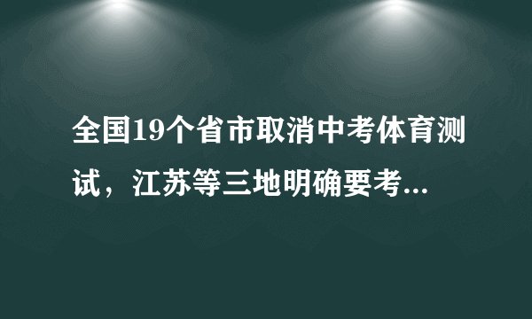 全国19个省市取消中考体育测试，江苏等三地明确要考，项目不变