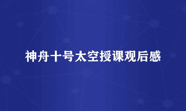 神舟十号太空授课观后感