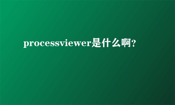 processviewer是什么啊？