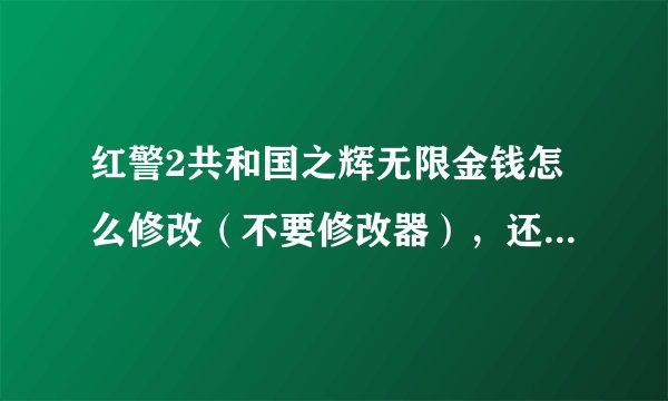 红警2共和国之辉无限金钱怎么修改（不要修改器），还有无敌怎么弄