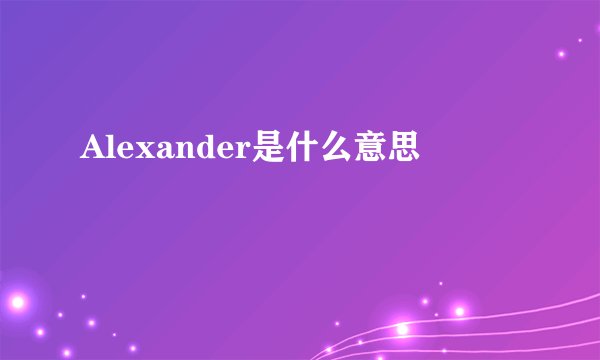 Alexander是什么意思