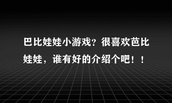 巴比娃娃小游戏？很喜欢芭比娃娃，谁有好的介绍个吧！！
