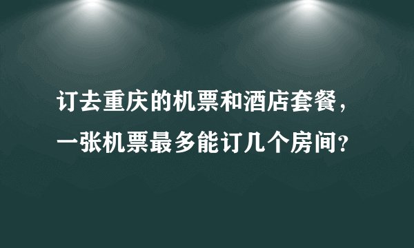 订去重庆的机票和酒店套餐，一张机票最多能订几个房间？