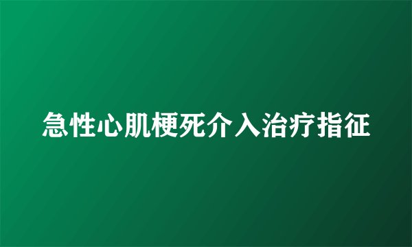 急性心肌梗死介入治疗指征