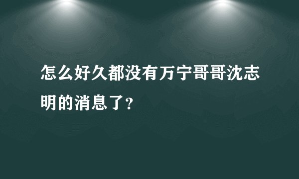 怎么好久都没有万宁哥哥沈志明的消息了？