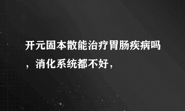 开元固本散能治疗胃肠疾病吗，消化系统都不好，