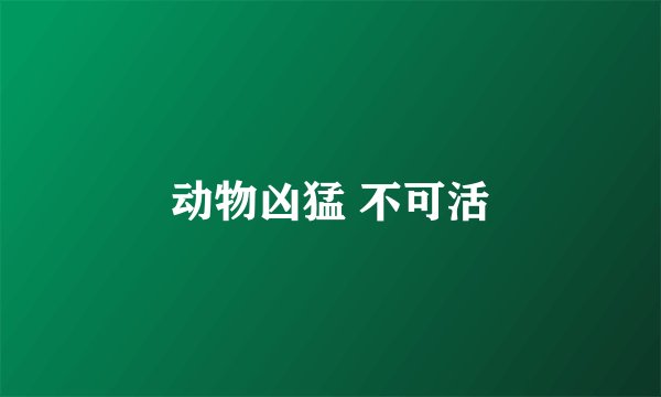 动物凶猛 不可活