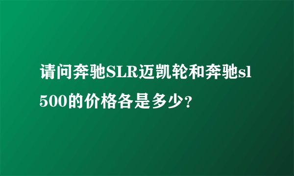 请问奔驰SLR迈凯轮和奔驰sl500的价格各是多少？