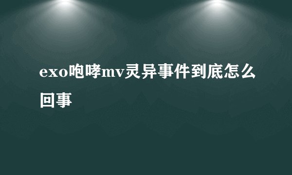 exo咆哮mv灵异事件到底怎么回事