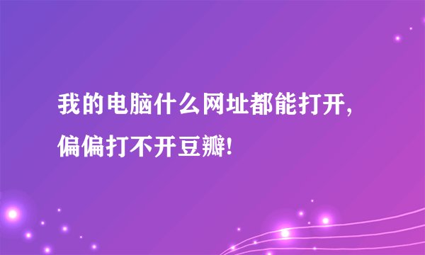 我的电脑什么网址都能打开,偏偏打不开豆瓣!