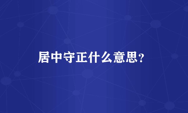 居中守正什么意思？