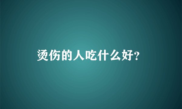 烫伤的人吃什么好？