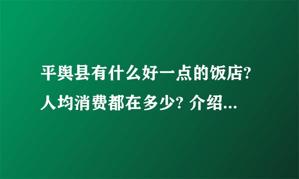 平舆县有什么好一点的饭店?人均消费都在多少? 介绍2,3个？