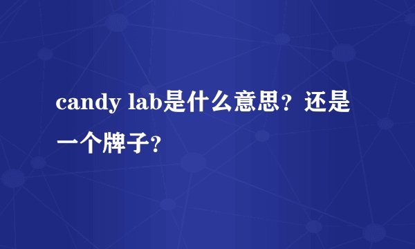 candy lab是什么意思？还是一个牌子？