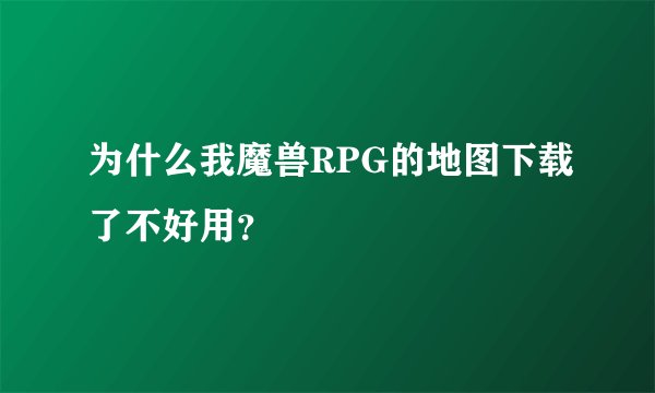 为什么我魔兽RPG的地图下载了不好用？