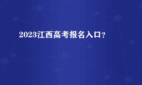 2023江西高考报名入口？