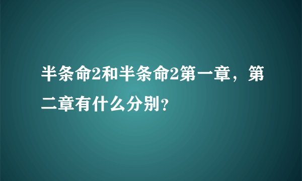 半条命2和半条命2第一章，第二章有什么分别？