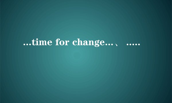 ...time for change...、 ...time to change... 区别