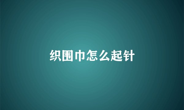 织围巾怎么起针