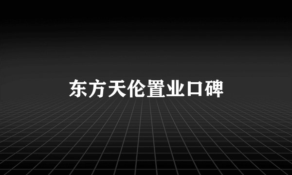 东方天伦置业口碑