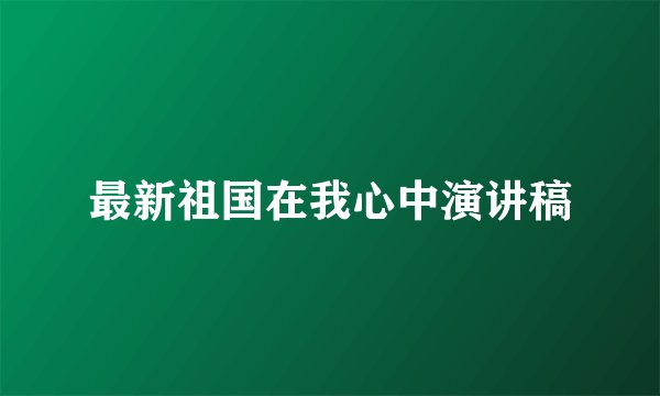 最新祖国在我心中演讲稿